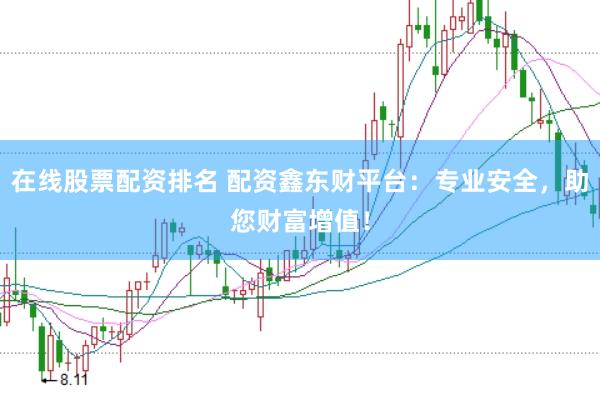 在线股票配资排名 配资鑫东财平台：专业安全，助您财富增值！