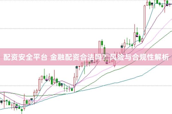 配资安全平台 金融配资合法吗？风险与合规性解析