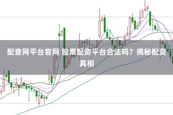 配查网平台官网 股票配资平台合法吗？揭秘配资真相