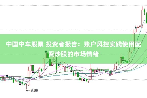 中国中车股票 投资者报告：账户风控实践使用配资炒股的市场情绪
