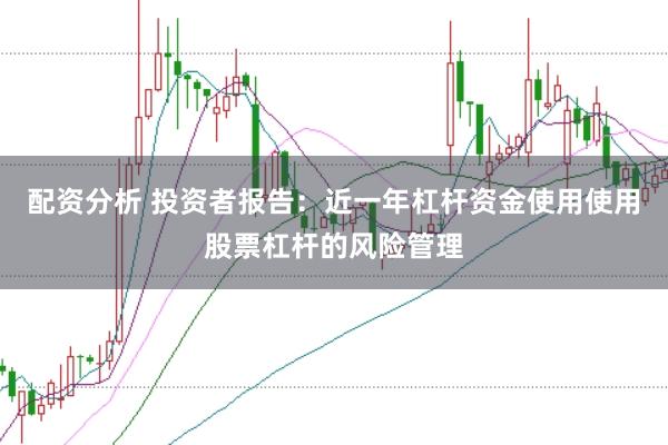 配资分析 投资者报告：近一年杠杆资金使用使用股票杠杆的风险管理