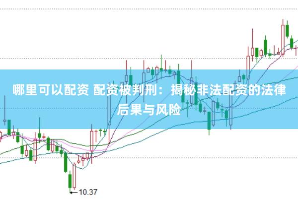 哪里可以配资 配资被判刑：揭秘非法配资的法律后果与风险