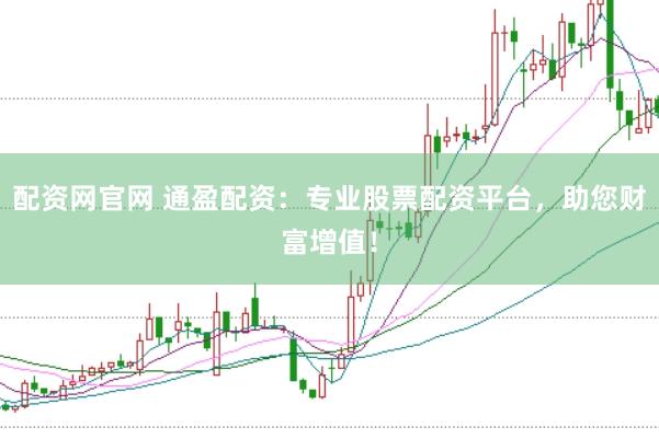 配资网官网 通盈配资：专业股票配资平台，助您财富增值！