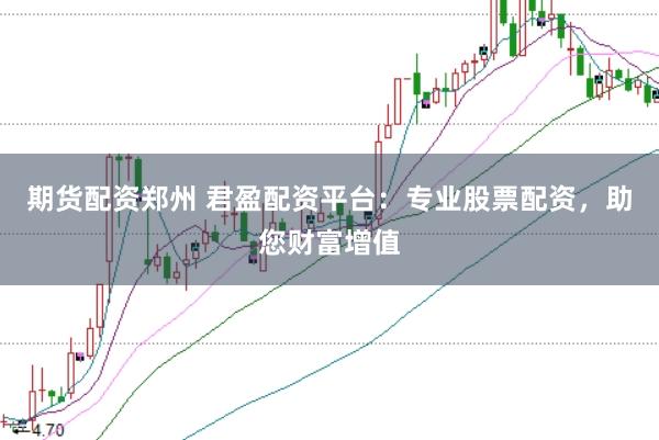 期货配资郑州 君盈配资平台:专业股票配资,助您财富增值