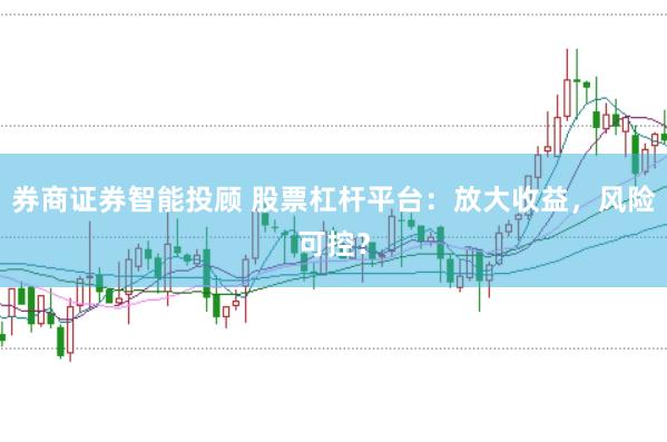 券商证券智能投顾 股票杠杆平台：放大收益，风险可控？