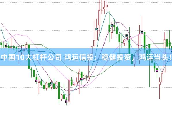中国10大杠杆公司 鸿运信投：稳健投资，鸿运当头！