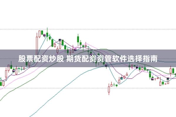 股票配资炒股 期货配资资管软件选择指南