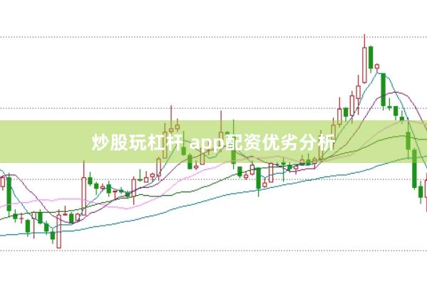 炒股玩杠杆 app配资优劣分析