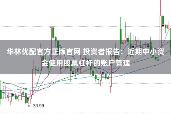 华林优配官方正版官网 投资者报告：近期中小资金使用股票杠杆的账户管理