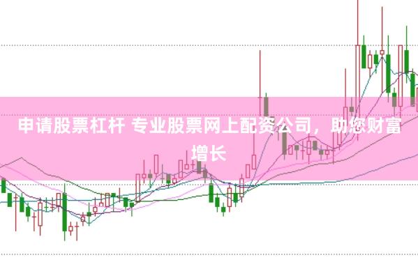 申请股票杠杆 专业股票网上配资公司，助您财富增长