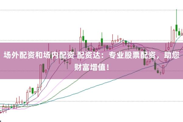 场外配资和场内配资 配资达：专业股票配资，助您财富增值！