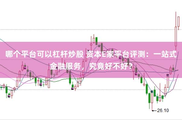 哪个平台可以杠杆炒股 资本E家平台评测：一站式金融服务，究竟好不好？