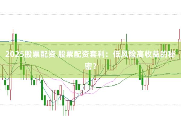 2025股票配资 股票配资套利：低风险高收益的秘密？
