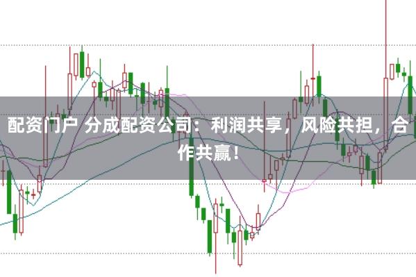 配资门户 分成配资公司：利润共享，风险共担，合作共赢！