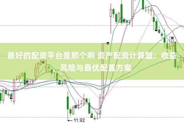 最好的配资平台是那个啊 资产配资计算题：收益、风险与最优配置方案
