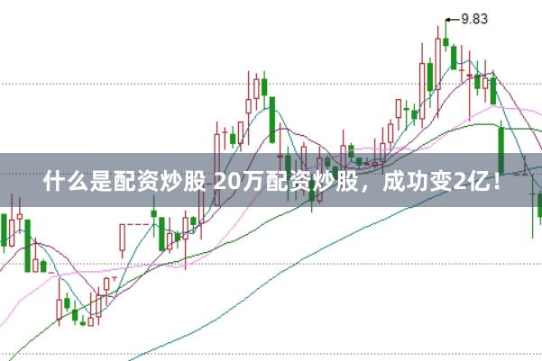 什么是配资炒股 20万配资炒股，成功变2亿！