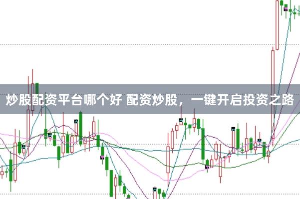 炒股配资平台哪个好 配资炒股，一键开启投资之路