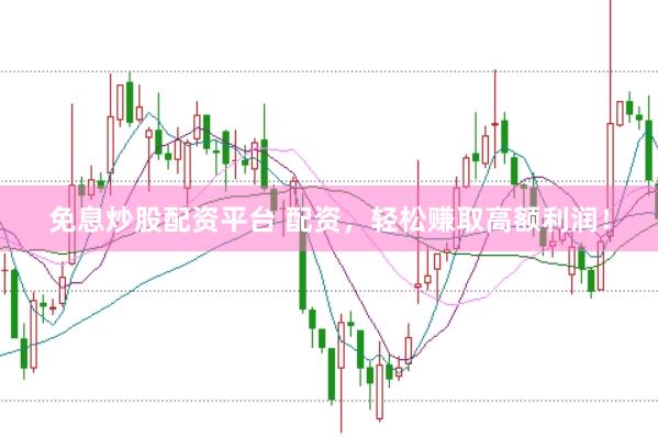 免息炒股配资平台 配资,轻松赚取高额利润!
