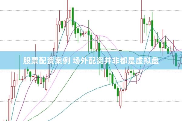 股票配资案例 场外配资并非都是虚拟盘