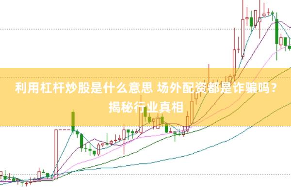 利用杠杆炒股是什么意思 场外配资都是诈骗吗？揭秘行业真相
