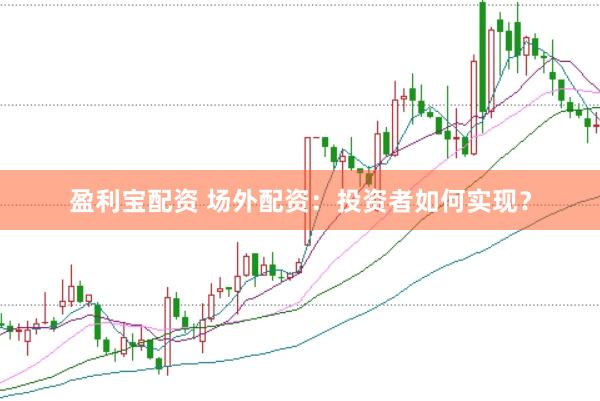 盈利宝配资 场外配资：投资者如何实现？