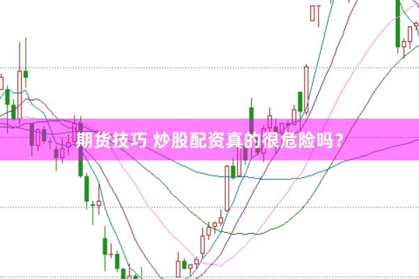 期货技巧 炒股配资真的很危险吗？