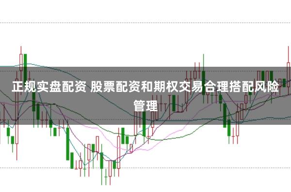 正规实盘配资 股票配资和期权交易合理搭配风险管理