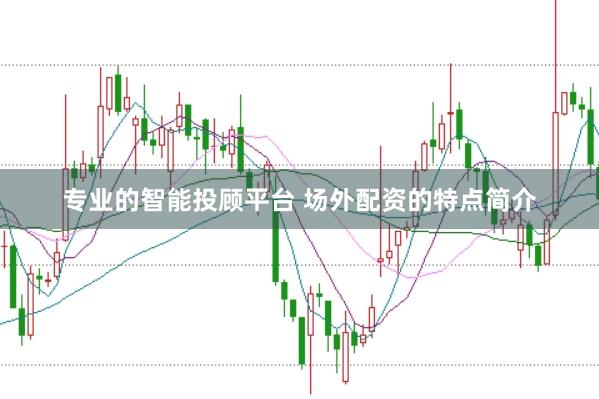 专业的智能投顾平台 场外配资的特点简介