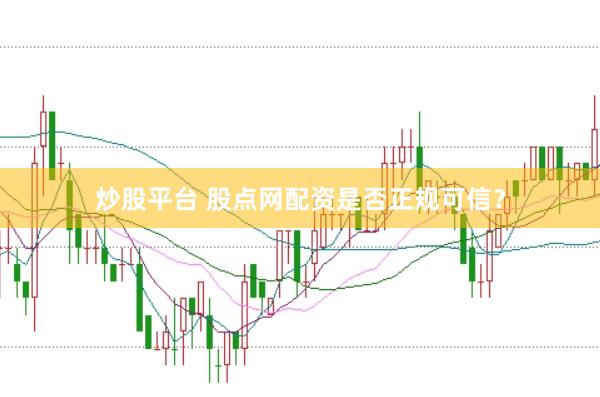 炒股平台 股点网配资是否正规可信？