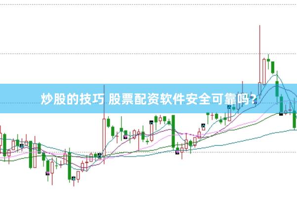 炒股的技巧 股票配资软件安全可靠吗？