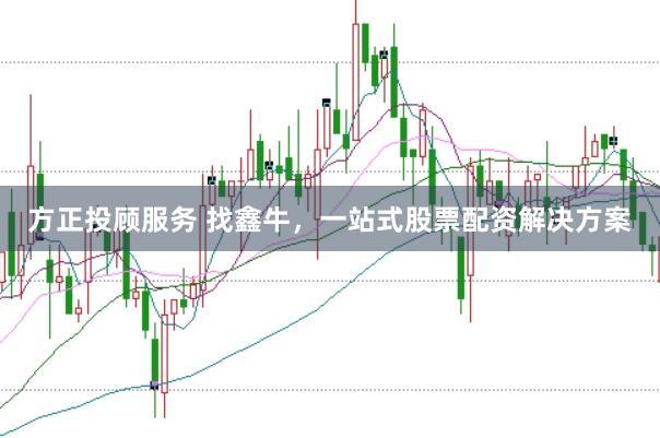 方正投顾服务 找鑫牛,一站式股票配资解决方案