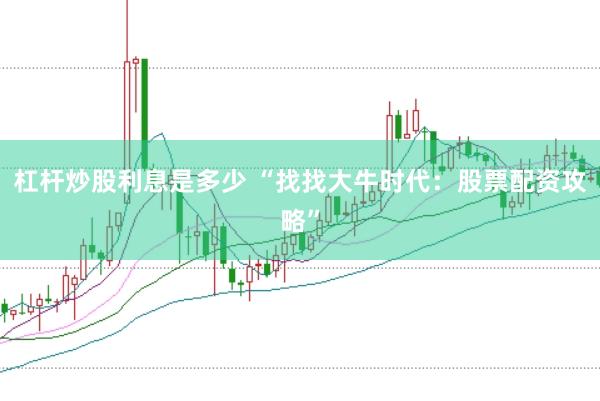 杠杆炒股利息是多少 “找找大牛时代：股票配资攻略”