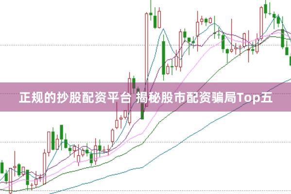 正规的抄股配资平台 揭秘股市配资骗局Top五