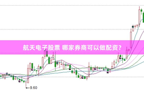 航天电子股票 哪家券商可以做配资?