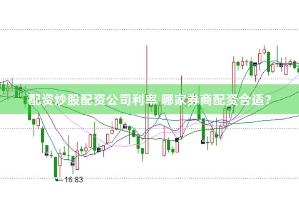 配资炒股配资公司利率 哪家券商配资合适？