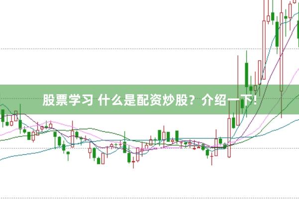 股票学习 什么是配资炒股？介绍一下!