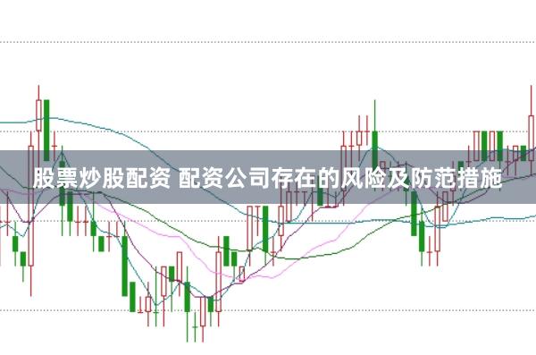 股票炒股配资 配资公司存在的风险及防范措施