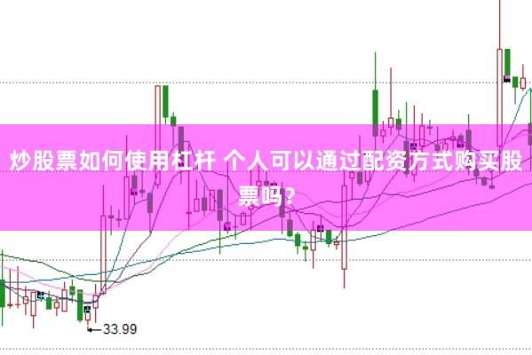 炒股票如何使用杠杆 个人可以通过配资方式购买股票吗？