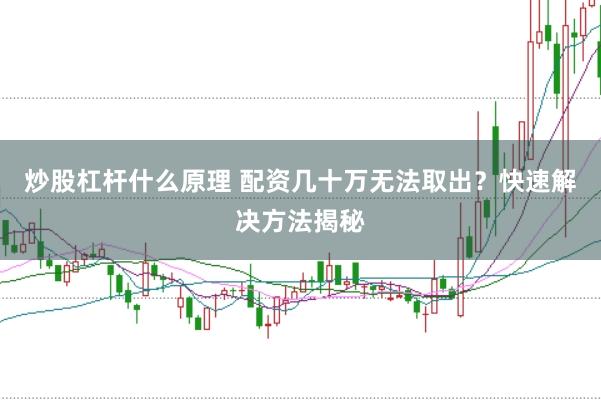 炒股杠杆什么原理 配资几十万无法取出？快速解决方法揭秘