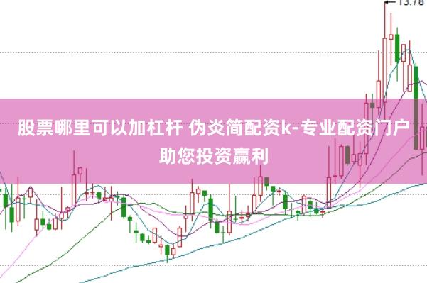 股票哪里可以加杠杆 伪炎简配资k-专业配资门户助您投资赢利
