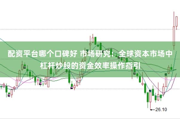 配资平台哪个口碑好 市场研究：全球资本市场中杠杆炒股的资金效率操作指引