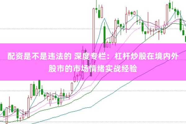 配资是不是违法的 深度专栏：杠杆炒股在境内外股市的市场情绪实战经验