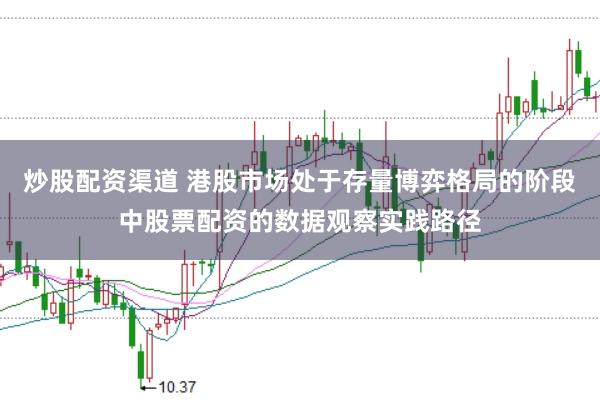 炒股配资渠道 港股市场处于存量博弈格局的阶段中股票配资的数据观察实践路径