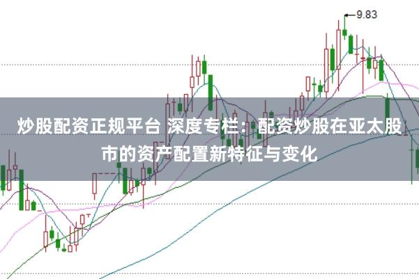 炒股配资正规平台 深度专栏：配资炒股在亚太股市的资产配置新特征与变化