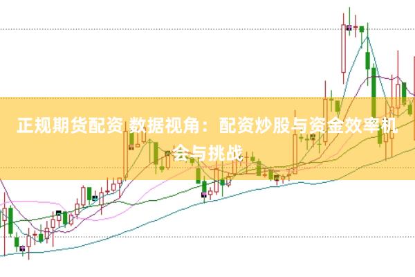 正规期货配资 数据视角：配资炒股与资金效率机会与挑战
