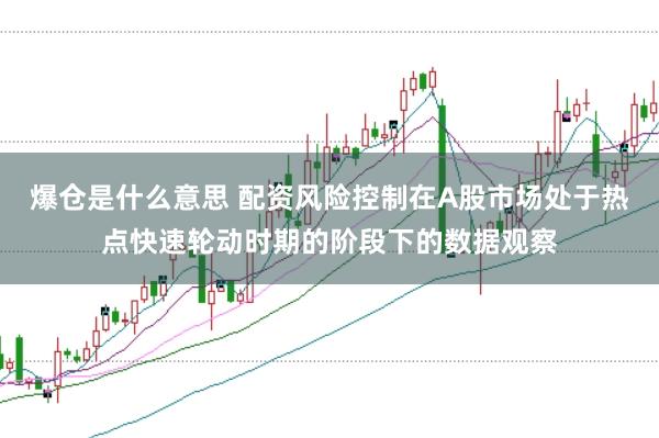 爆仓是什么意思 配资风险控制在A股市场处于热点快速轮动时期的阶段下的数据观察