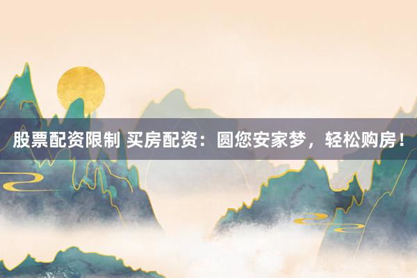 股票配资限制 买房配资：圆您安家梦，轻松购房！