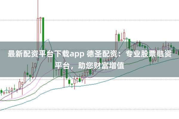 最新配资平台下载app 德圣配资：专业股票融资平台，助您财富增值
