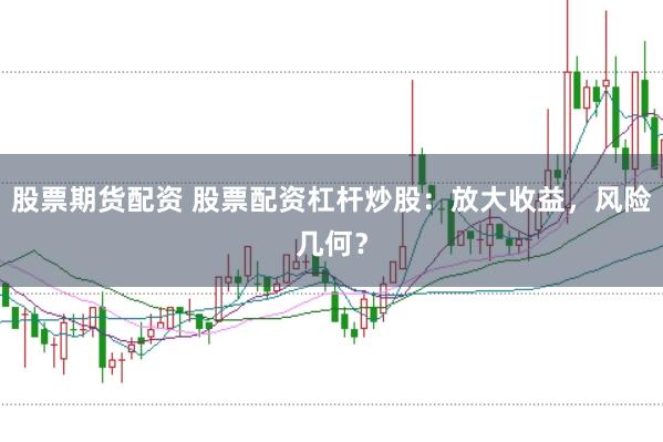 股票期货配资 股票配资杠杆炒股：放大收益，风险几何？