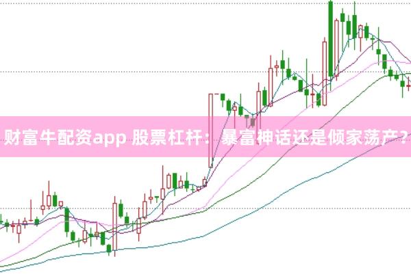 财富牛配资app 股票杠杆：暴富神话还是倾家荡产？